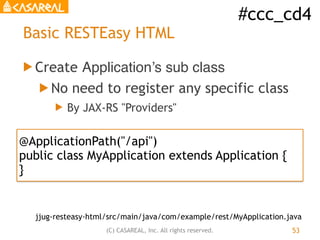 #ccc_cd4
(C) CASAREAL, Inc. All rights reserved.
Basic RESTEasy HTML
! Create Application’s sub class
! No need to registe...
