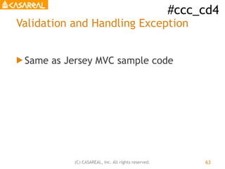 #ccc_cd4
(C) CASAREAL, Inc. All rights reserved.
Validation and Handling Exception
! Same as Jersey MVC sample code
63
 