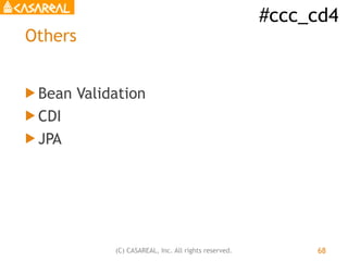 #ccc_cd4
(C) CASAREAL, Inc. All rights reserved.
Others
! Bean Validation
! CDI
! JPA
68
 