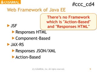#ccc_cd4
(C) CASAREAL, Inc. All rights reserved.
Web Framework of Java EE
! JSF
! Responses HTML
! Component-Based
! JAX-R...