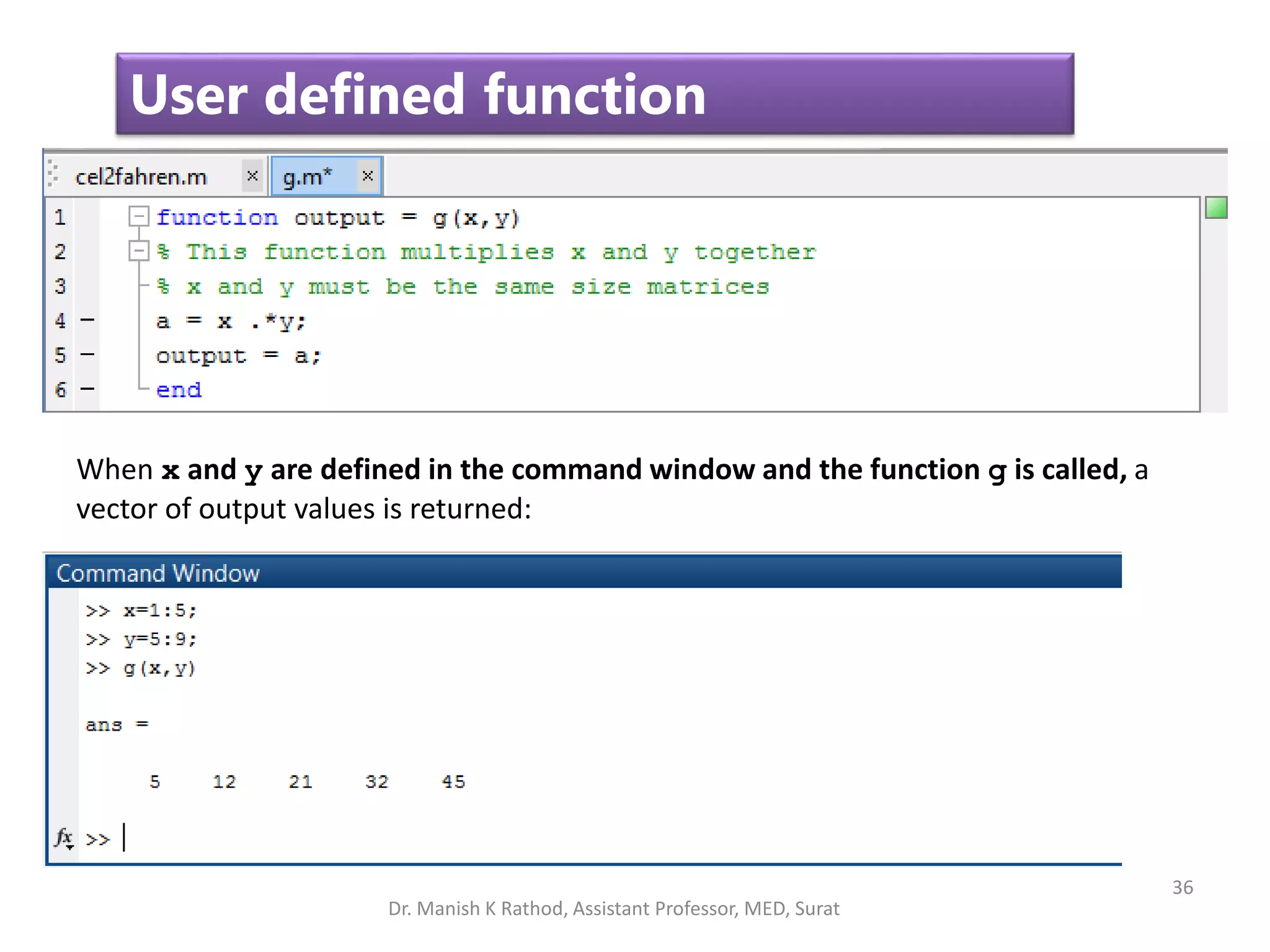 36
User defined function
When x and y are defined in the command window and the function g is called, a
vector of output values is returned:
Dr. Manish K Rathod, Assistant Professor, MED, Surat
 