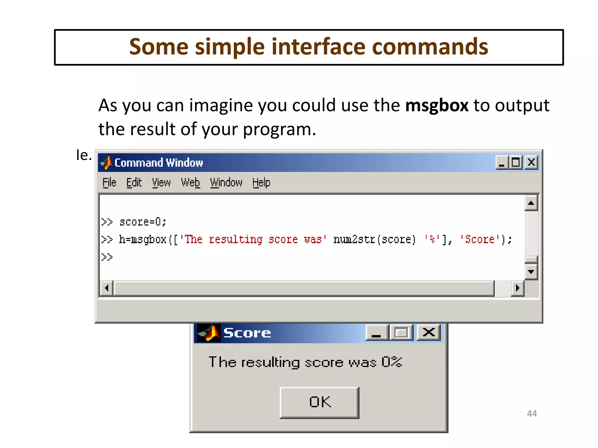 As you can imagine you could use the msgbox to output
the result of your program.
Ie.
Some simple interface commands
44
 