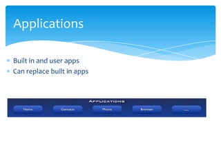 Applications

Built in and user apps
Can replace built in apps
 