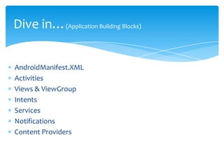 Dive in…(Application Building Blocks)


AndroidManifest.XML
Activities
Views & ViewGroup
Intents
Services
Notifications
Content Providers
 