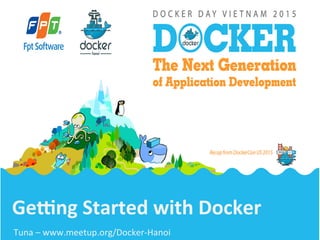 Ge#ng	
  Started	
  with	
  Docker	
  
	
  
Tuna	
  –	
  www.meetup.org/Docker-­‐Hanoi	
  
 