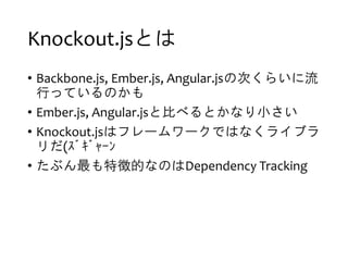 Knockout.jsȤ
? Backbone.js, Ember.js, Angular.jsδΤ餤
ФäƤΤ
? Ember.js, Angular.jsȱȤ٤ȤʤС
? Knockout.jsϥե``ǤϤʤ饤֥
(???????
? ֤؏յĤʤΤDependency Tracking
 