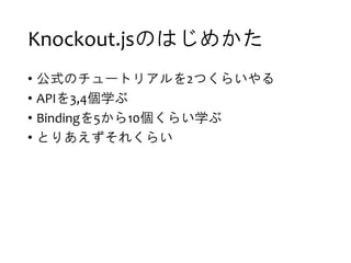 Knockout.jsΤϤᤫ
? ʽΥ`ȥꥢ2Ĥ餤
? API3,4ѧ
? Binding510餤ѧ
? Ȥꤢ줯餤
 