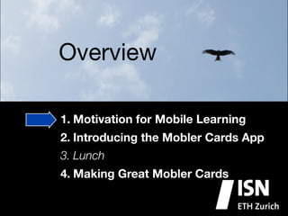 Overview

1. Motivation for Mobile Learning
2. Introducing the Mobler Cards App
3. Lunch
4. Making Great Mobler Cards
 