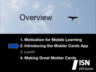 Overview

1. Motivation for Mobile Learning
2. Introducing the Mobler Cards App
3. Lunch
4. Making Great Mobler Cards
 