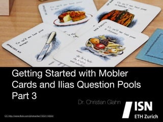 Text
      Getting Started with Mobler
      Cards and Ilias Question Pools
      Part 3
                                                 Dr. Christian Glahn

CC http://www.ﬂickr.com/photos/lwr/7453114934/
 