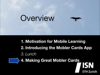 Overview

1. Motivation for Mobile Learning
2. Introducing the Mobler Cards App
3. Lunch
4. Making Great Mobler Cards
 