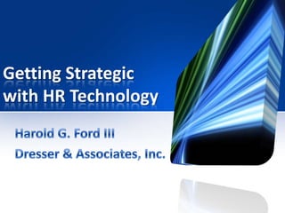 Getting Strategic with HR Technology Harold G. Ford III Dresser & Associates, Inc. 