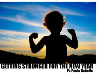 GETTING STRONGER FOR THE NEW YEAR
Pr. Paulo Rabello
 