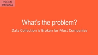 11
What’s the problem?
Data Collection is Broken for Most Companies
Thanks to
@Simoahava
 