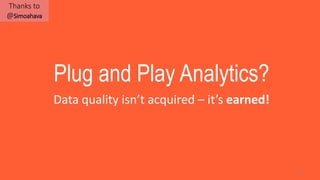 37
Plug and Play Analytics?
Data quality isn’t acquired – it’s earned!
Thanks to
@Simoahava
 