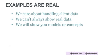 EXAMPLES ARE REAL
• We care about handling client data
• We can’t always show real data
• We will show you models or concepts
@OptimiseOrDie @CharlesMeaden
 
