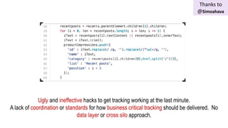 Ugly and ineffective hacks to get tracking working at the last minute.
A lack of coordination or standards for how business critical tracking should be delivered. No
data layer or cross silo approach.
Thanks to
@Simoahava
 