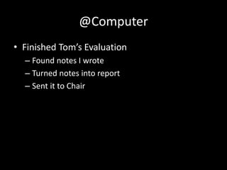@Computer
• Finished Tom’s Evaluation
– Found notes I wrote
– Turned notes into report
– Sent it to Chair
 