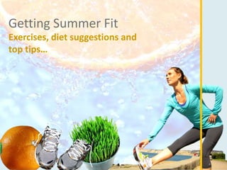 Getting Summer Fit
Exercises, diet suggestions and
top tips…
 