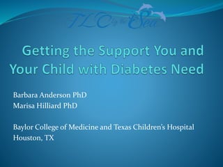 Barbara Anderson PhD
Marisa Hilliard PhD
Baylor College of Medicine and Texas Children’s Hospital
Houston, TX
 