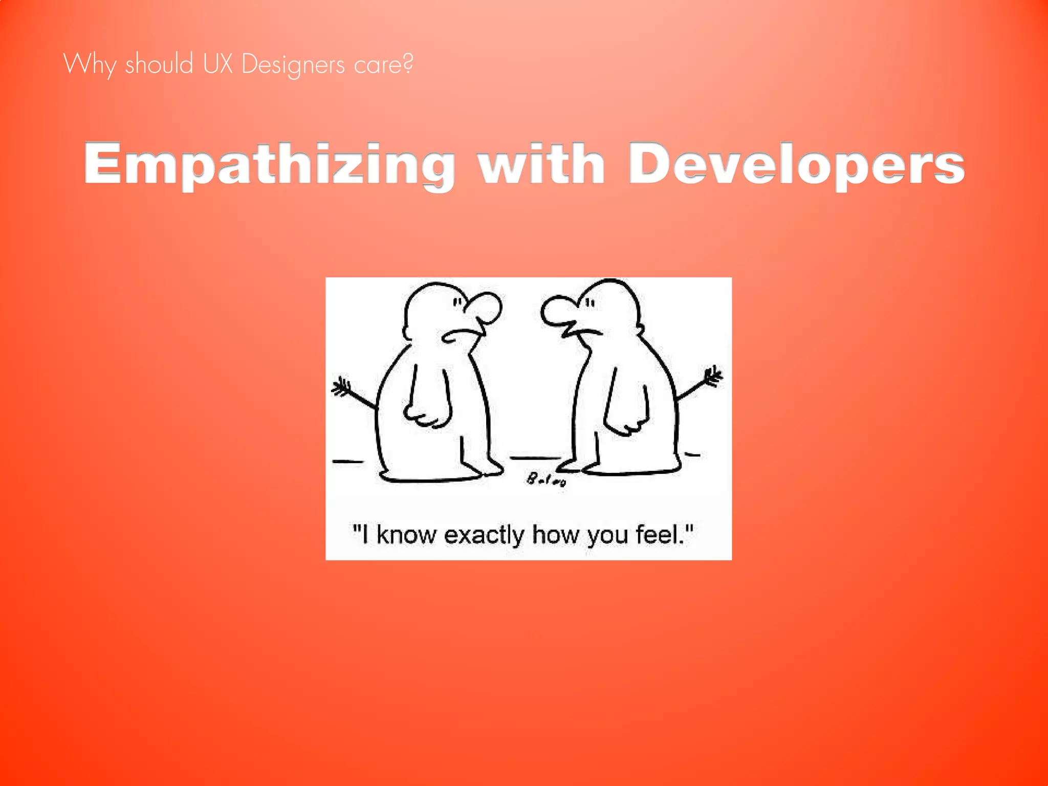 Why should UX Designers care?



 Empathizing with Developers
 