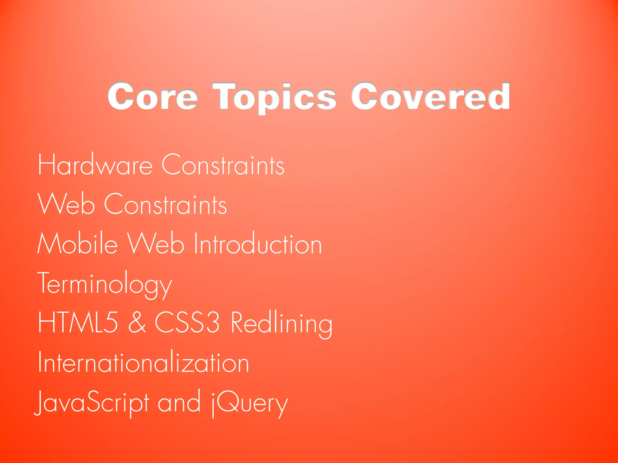 Core Topics Covered
Hardware Constraints
Web Constraints
Mobile Web Introduction
Terminology
HTML5 & CSS3 Redlining
Internationalization
JavaScript and jQuery
 