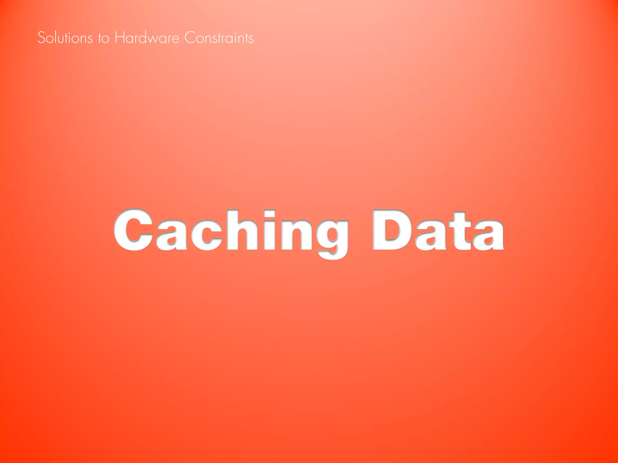 Solutions to Hardware Constraints




           Caching Data
 