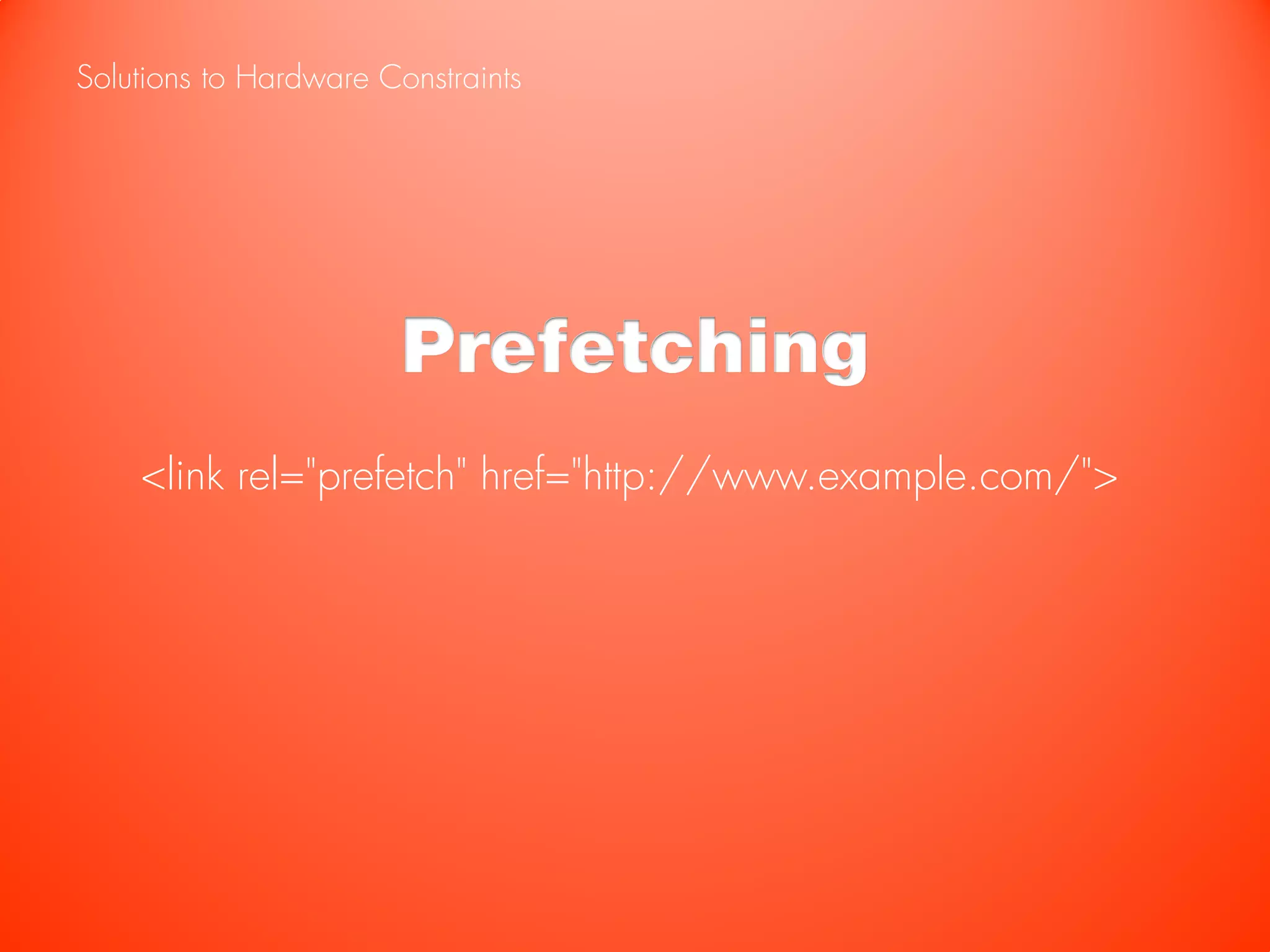 Solutions to Hardware Constraints




                        Prefetching
    <link rel="prefetch" href="http://www.example.com/">
 