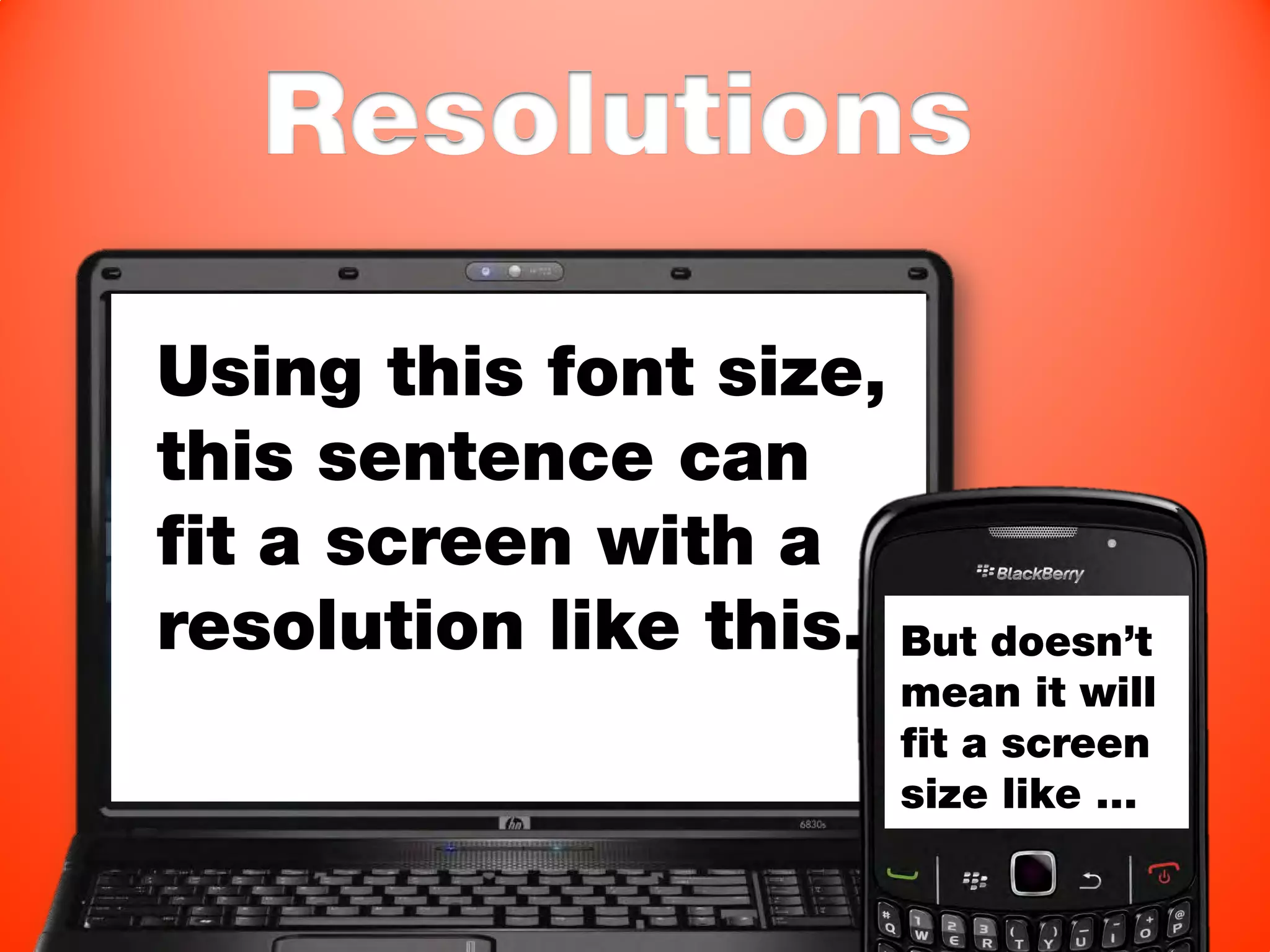 Resolutions

Using this font size,
this sentence can
fit a screen with a
resolution like this. But doesn’t
                        mean it will
                        fit a screen
                        size like …
 