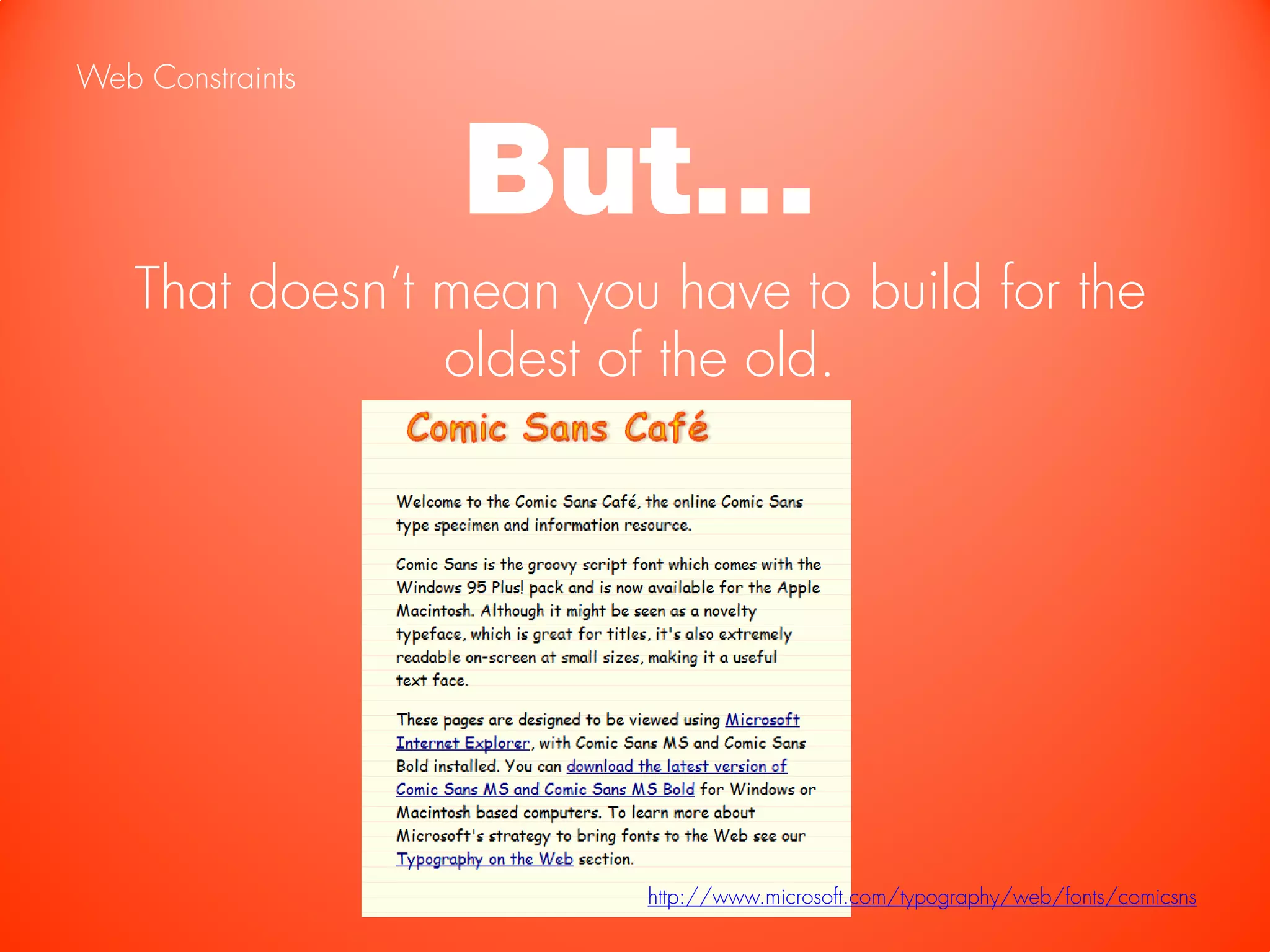 Web Constraints


                  But…
   That doesn’t mean you have to build for the
                oldest of the old.




                        http://www.microsoft.com/typography/web/fonts/comicsns
 