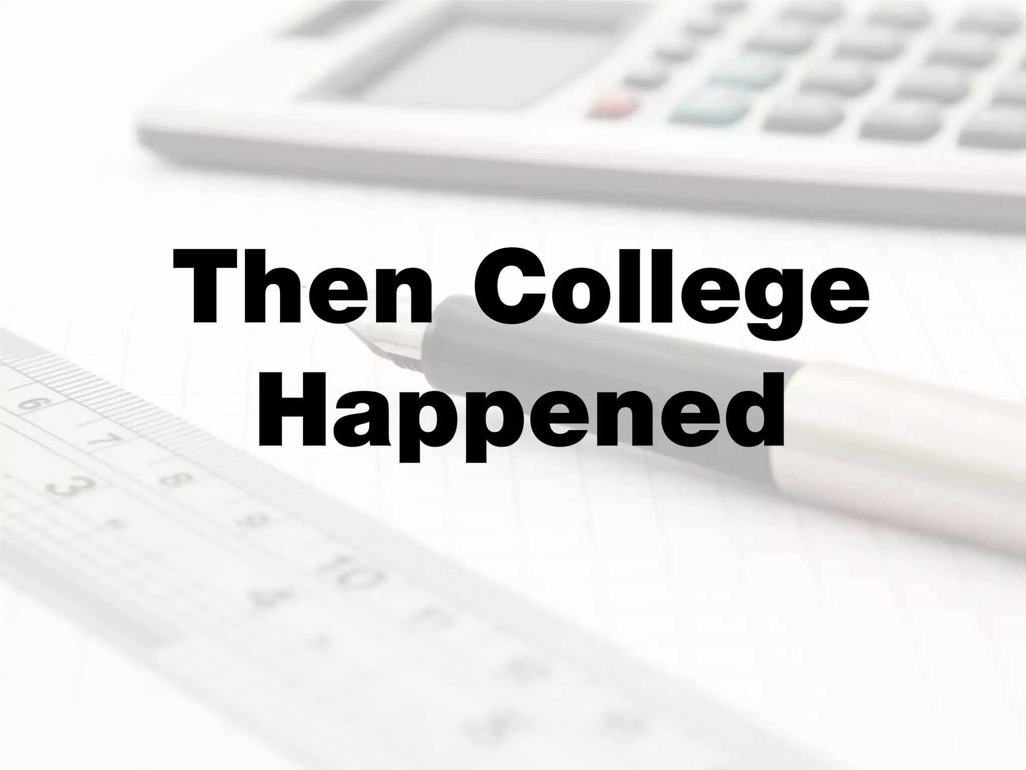 Then College
 Happened
 
