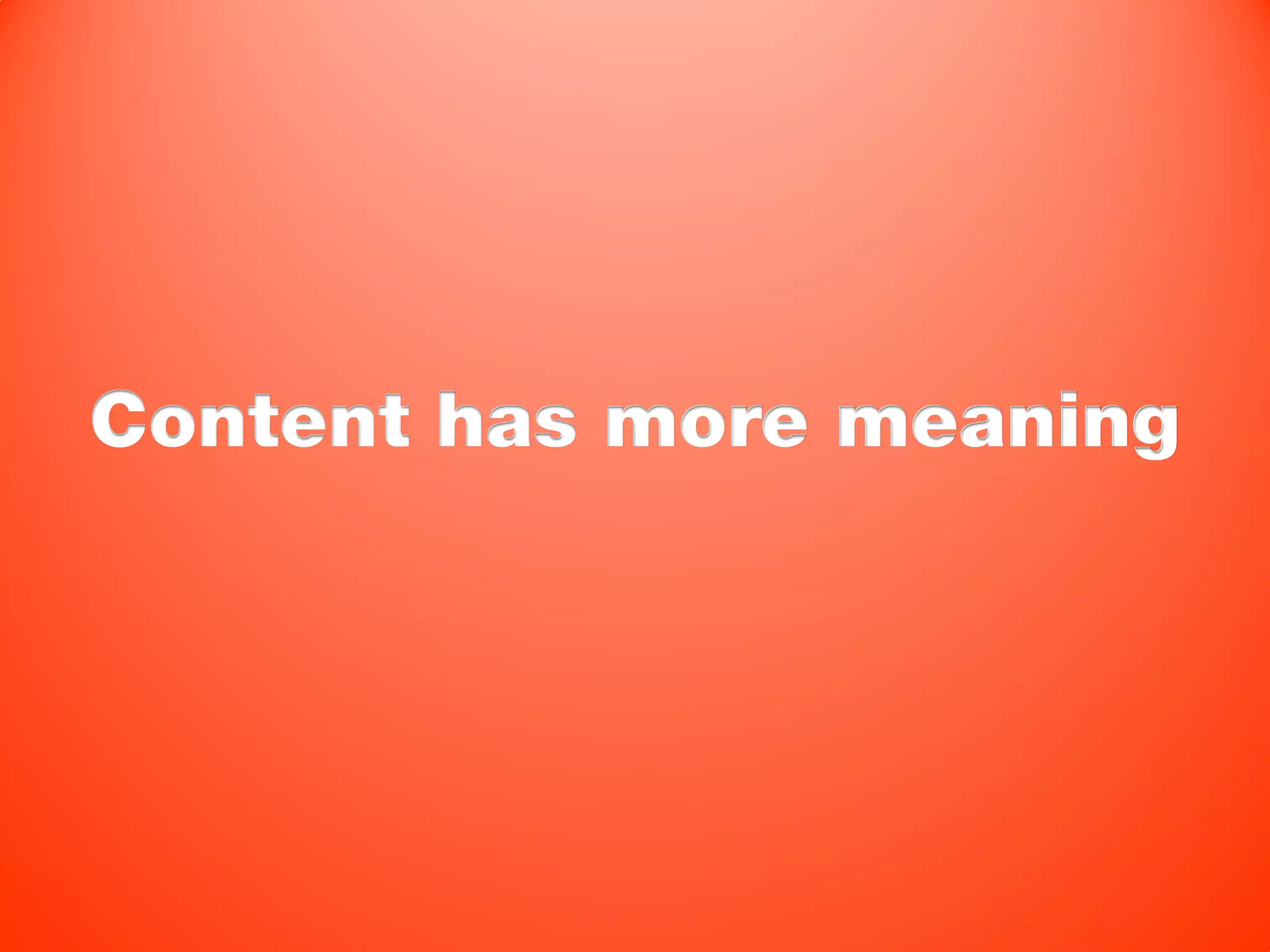 Content has more meaning
 