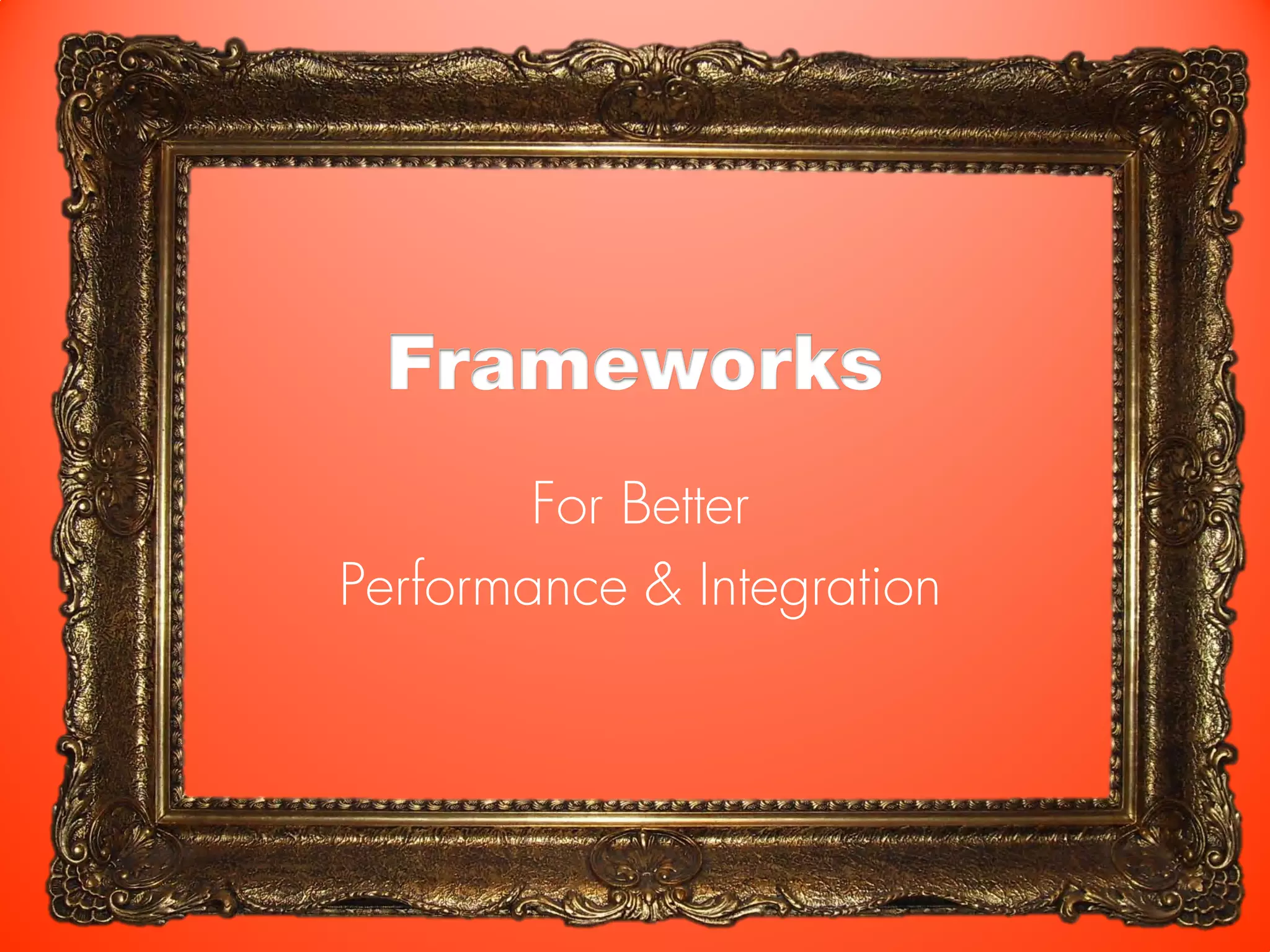 Frameworks
        For Better
Performance & Integration
 