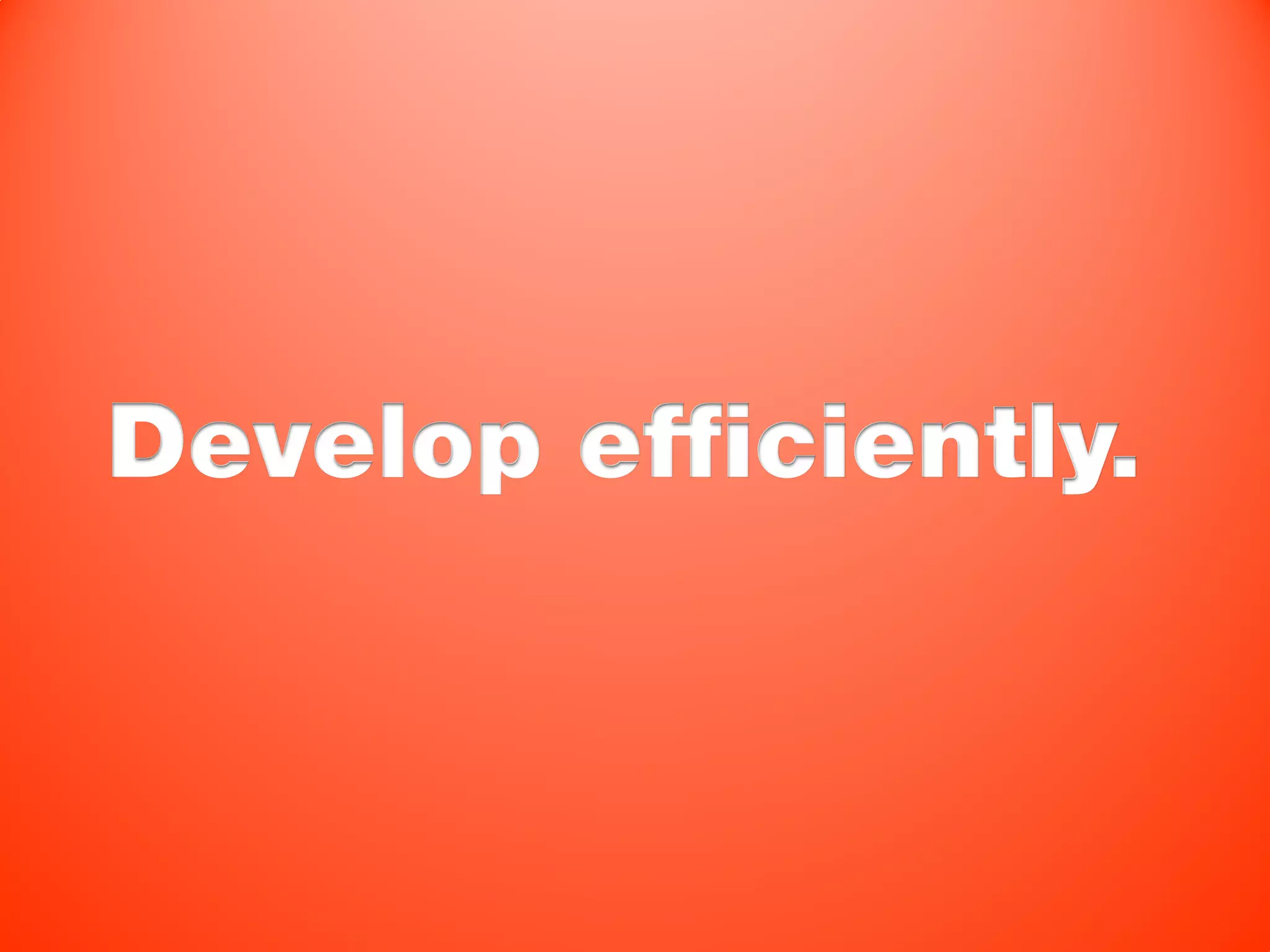 Develop efficiently.
 