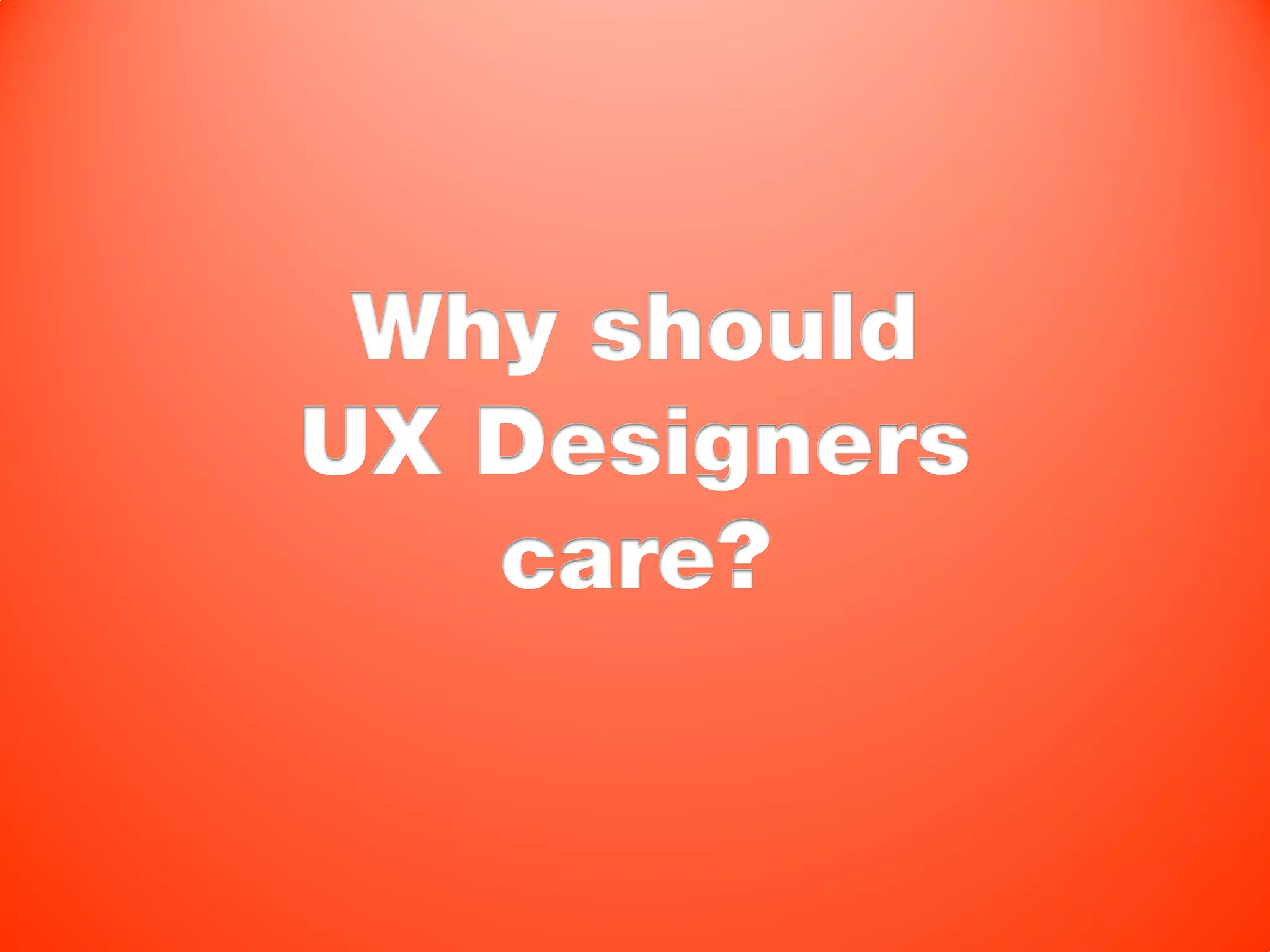 Why should
UX Designers
   care?
 