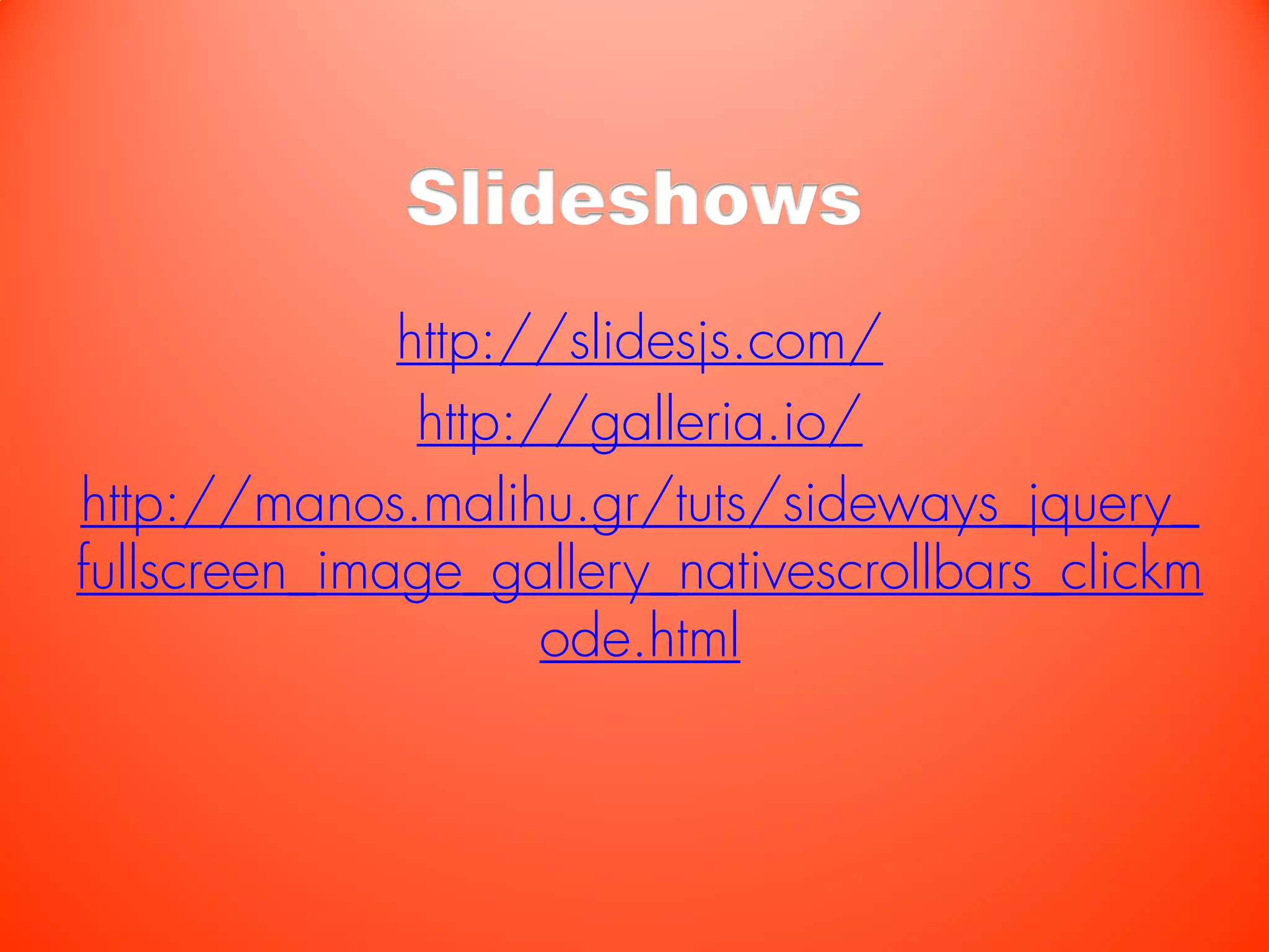 Slideshows
              http://slidesjs.com/
               http://galleria.io/
http://manos.malihu.gr/tuts/sideways_jquery_
fullscreen_image_gallery_nativescrollbars_clickm
                     ode.html
 