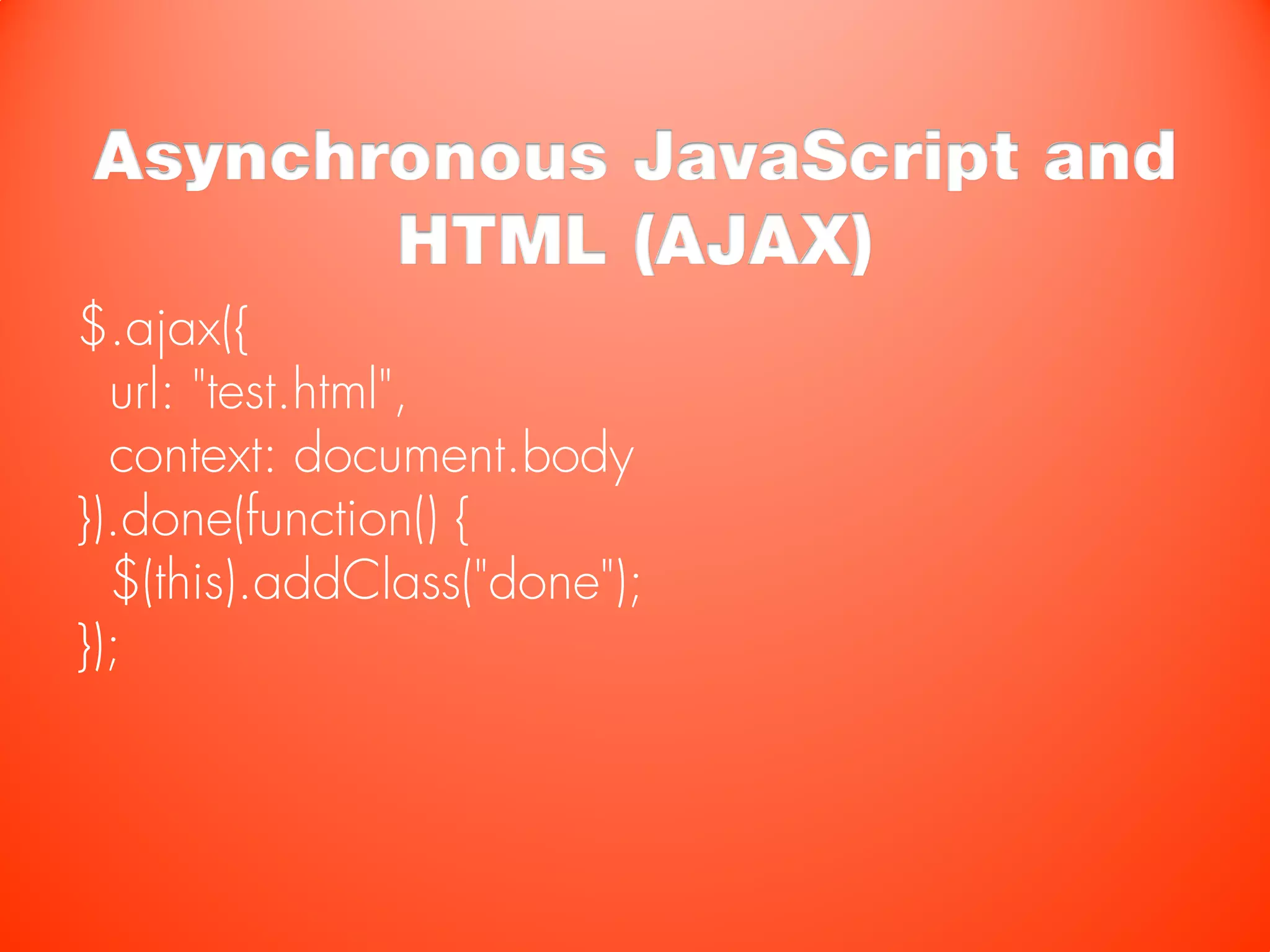 Asynchronous JavaScript and
       HTML (AJAX)
$.ajax({
  url: "test.html",
  context: document.body
}).done(function() {
  $(this).addClass("done");
});
 
