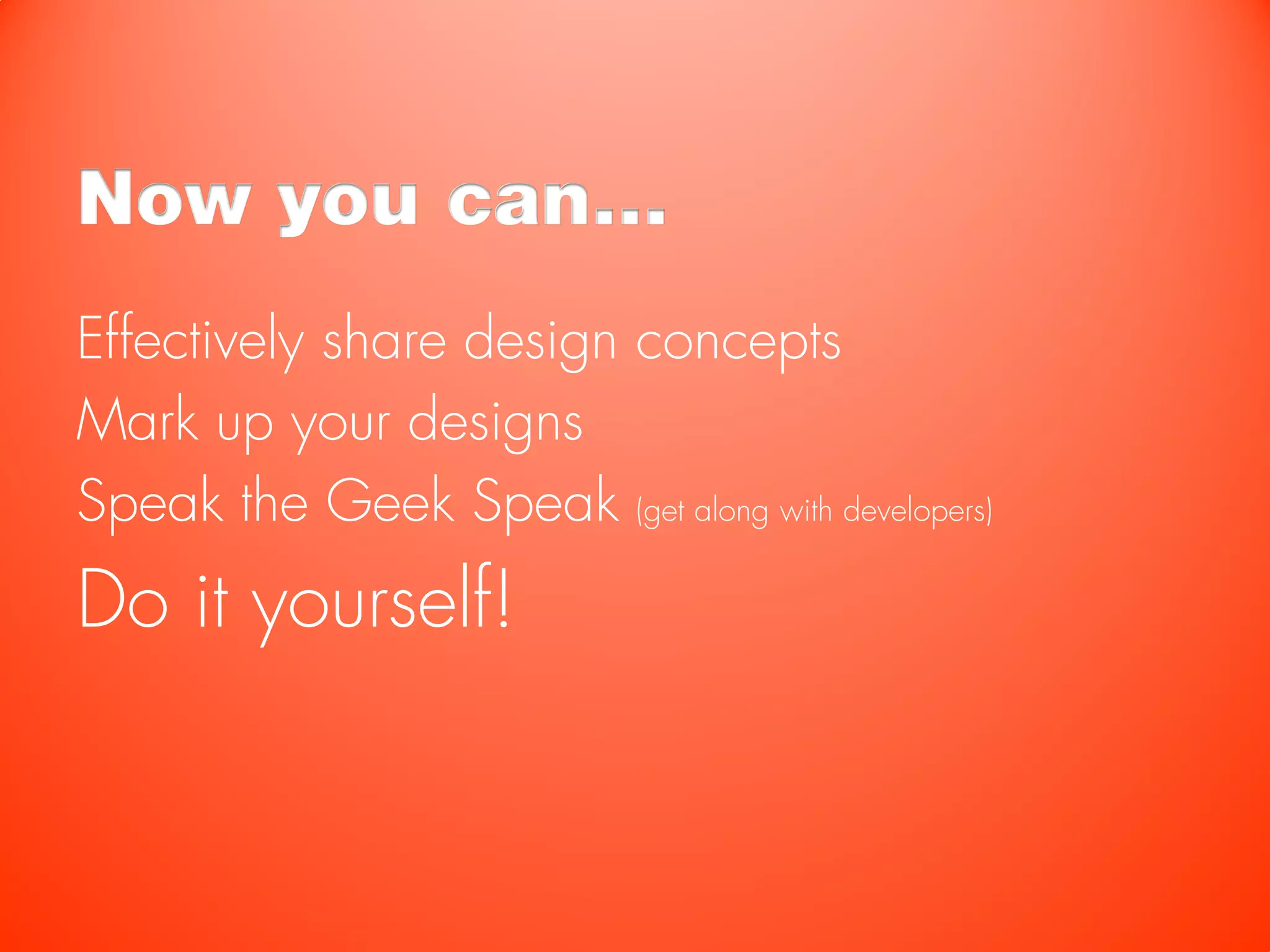 Now you can…
Effectively share design concepts
Mark up your designs
Speak the Geek Speak (get along with developers)
Do it yourself!
 
