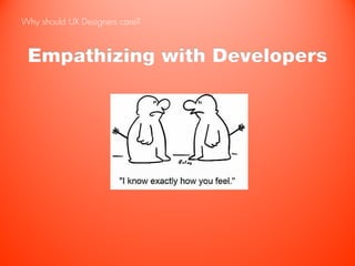 Why should UX Designers care?



 Empathizing with Developers
 