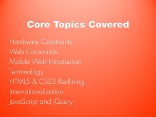 Core Topics Covered
Hardware Constraints
Web Constraints
Mobile Web Introduction
Terminology
HTML5 & CSS3 Redlining
Internationalization
JavaScript and jQuery
 