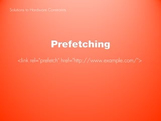 Solutions to Hardware Constraints




                        Prefetching
    <link rel="prefetch" href="http://www.example.com/">
 