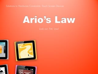 Solutions to Hardware Constraints: Touch Screen Devices




                Ario’s Law
                               Look out, Fitts’ Law!
 