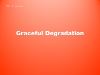 Web Constraints




        Graceful Degradation
 