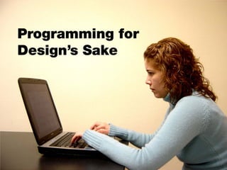 Programming for
Design’s Sake
 