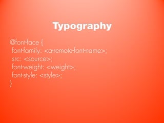 Typography
@font-face {
  font-family: <a-remote-font-name>;
  src: <source>;
  font-weight: <weight>;
  font-style: <style>;
}
 