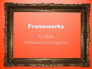 Frameworks
        For Better
Performance & Integration
 