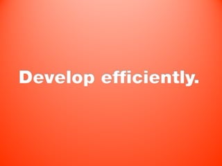 Develop efficiently.
 