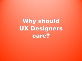 Why should
UX Designers
   care?
 