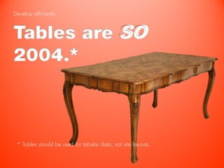 Develop efficiently.



Tables are SO
2004.*



 * Tables should be used for tabular data, not site layouts.
 