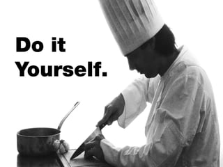 Do it
Yourself.
 